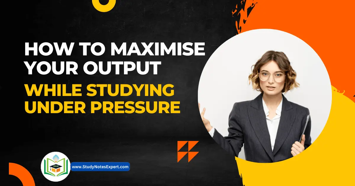Maximise your output while studying under pressure